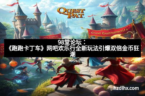 98堂论坛：《跑跑卡丁车》网吧欢乐行全新玩法引爆双倍金币狂潮