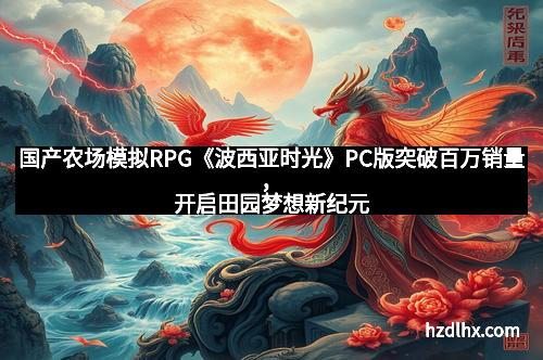 国产农场模拟RPG《波西亚时光》PC版突破百万销量，开启田园梦想新纪元